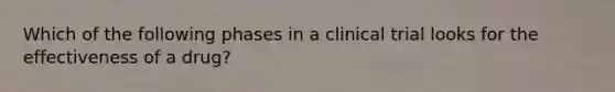 Which of the following phases in a clinical trial looks for the effectiveness of a drug?