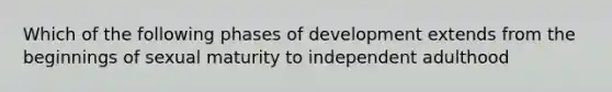 Which of the following phases of development extends from the beginnings of sexual maturity to independent adulthood