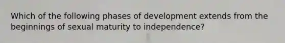 Which of the following phases of development extends from the beginnings of sexual maturity to independence?