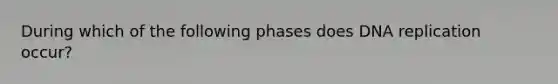 During which of the following phases does DNA replication occur?