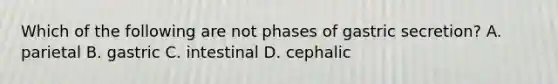 Which of the following are not phases of gastric secretion? A. parietal B. gastric C. intestinal D. cephalic