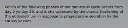 Which of the following phases of the menstrual cycle occurs from day 5 yo day 26, and is characterized by the drastic thickening of the endometrium in response to progesterone secretion by the corpus luteum