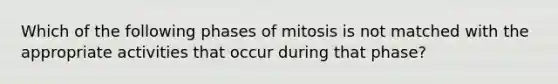 Which of the following phases of mitosis is not matched with the appropriate activities that occur during that phase?