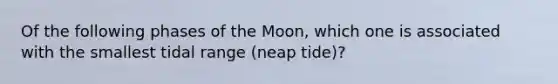 Of the following phases of the Moon, which one is associated with the smallest tidal range (neap tide)?