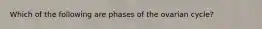 Which of the following are phases of the ovarian cycle?