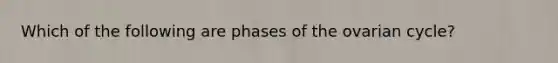 Which of the following are phases of the ovarian cycle?