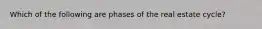 Which of the following are phases of the real estate cycle?