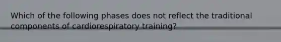 Which of the following phases does not reflect the traditional components of cardiorespiratory training?