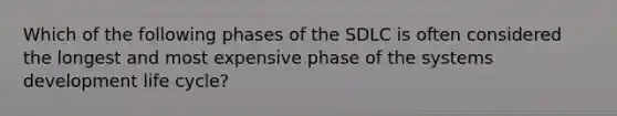 Which of the following phases of the SDLC is often considered the longest and most expensive phase of the systems development life cycle?