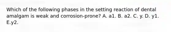 Which of the following phases in the setting reaction of dental amalgam is weak and corrosion-prone? A. a1. B. a2. C. y. D. y1. E.y2.