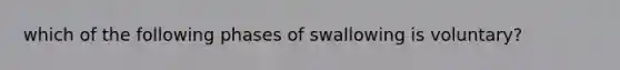 which of the following phases of swallowing is voluntary?