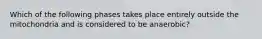 Which of the following phases takes place entirely outside the mitochondria and is considered to be anaerobic?