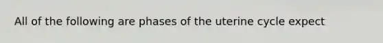 All of the following are phases of the uterine cycle expect