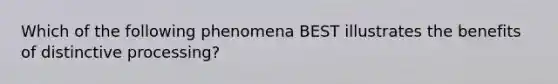 Which of the following phenomena BEST illustrates the benefits of distinctive processing?