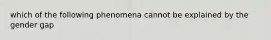 which of the following phenomena cannot be explained by the gender gap