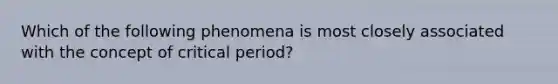 Which of the following phenomena is most closely associated with the concept of critical period?