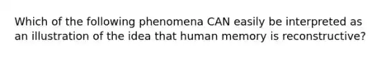 Which of the following phenomena CAN easily be interpreted as an illustration of the idea that human memory is reconstructive?