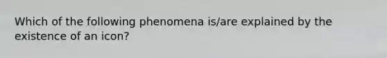 Which of the following phenomena is/are explained by the existence of an icon?