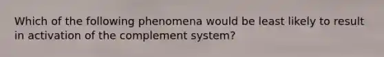 Which of the following phenomena would be least likely to result in activation of the complement system?