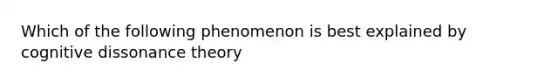 Which of the following phenomenon is best explained by cognitive dissonance theory