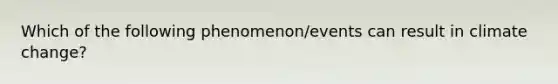 Which of the following phenomenon/events can result in climate change?