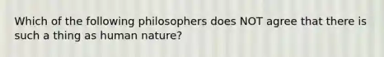 Which of the following philosophers does NOT agree that there is such a thing as human nature?