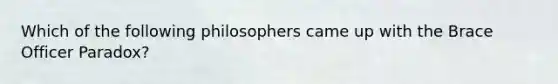 Which of the following philosophers came up with the Brace Officer Paradox?