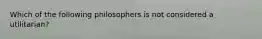 Which of the following philosophers is not considered a utilitarian?