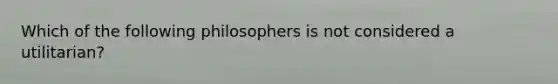 Which of the following philosophers is not considered a utilitarian?