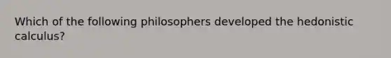 Which of the following philosophers developed the hedonistic calculus?