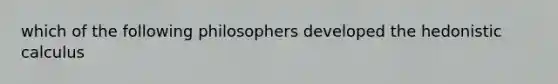 which of the following philosophers developed the hedonistic calculus