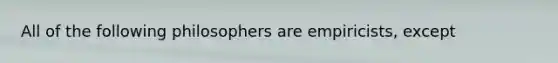 All of the following philosophers are empiricists, except