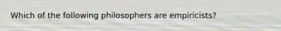 Which of the following philosophers are empiricists?