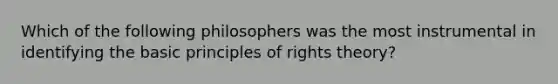 Which of the following philosophers was the most instrumental in identifying the basic principles of rights theory?