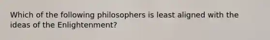 Which of the following philosophers is least aligned with the ideas of the Enlightenment?