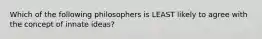 Which of the following philosophers is LEAST likely to agree with the concept of innate ideas?