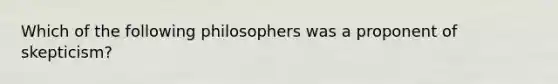 Which of the following philosophers was a proponent of skepticism?