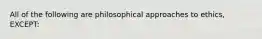 All of the following are philosophical approaches to ethics, EXCEPT: