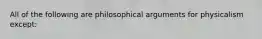 All of the following are philosophical arguments for physicalism except: