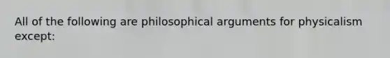 All of the following are philosophical arguments for physicalism except: