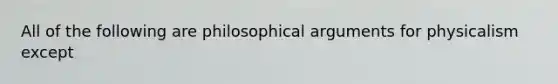 All of the following are philosophical arguments for physicalism except