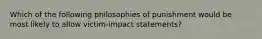 Which of the following philosophies of punishment would be most likely to allow victim-impact statements?