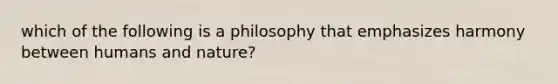 which of the following is a philosophy that emphasizes harmony between humans and nature?