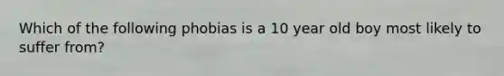 Which of the following phobias is a 10 year old boy most likely to suffer from?