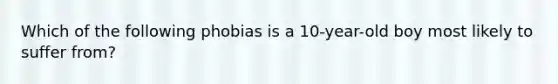 Which of the following phobias is a 10-year-old boy most likely to suffer from?