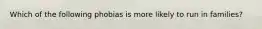 Which of the following phobias is more likely to run in families?