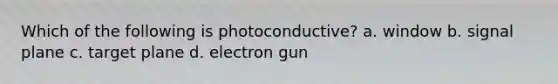 Which of the following is photoconductive? a. window b. signal plane c. target plane d. electron gun