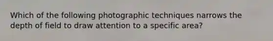 Which of the following photographic techniques narrows the depth of field to draw attention to a specific area?