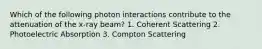 Which of the following photon interactions contribute to the attenuation of the x-ray beam? 1. Coherent Scattering 2. Photoelectric Absorption 3. Compton Scattering