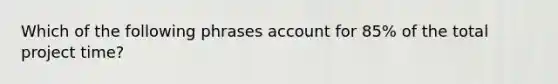 Which of the following phrases account for 85% of the total project time?